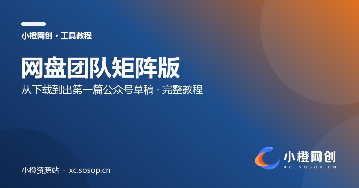 网盘团队矩阵版怎么用：从下载到出第一篇公众号草稿（完整教程）